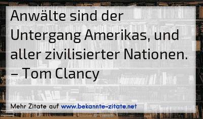 Anwälte sind der Untergang Amerikas, und aller zivilisierter Nationen.
– Tom Clancy
