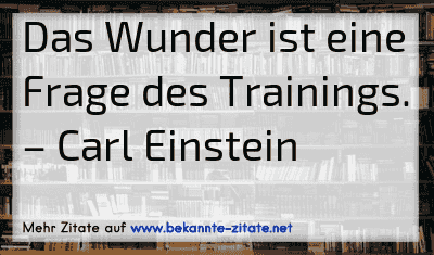 Das Wunder ist eine Frage des Trainings.
– Carl Einstein
