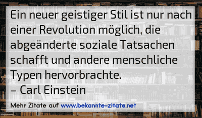 Ein neuer geistiger Stil ist nur nach einer Revolution möglich, die abgeänderte soziale Tatsachen schafft und andere menschliche Typen hervorbrachte.
– Carl Einstein
