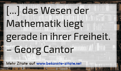 [...] das Wesen der Mathematik liegt gerade in ihrer Freiheit.
– Georg Cantor
