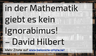 in der Mathematik giebt es kein Ignorabimus!
– David Hilbert
