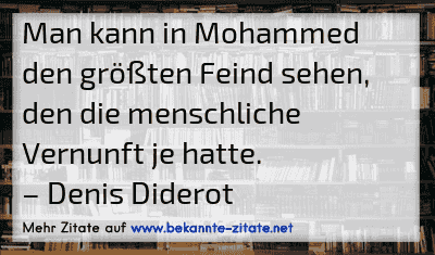Man kann in Mohammed den größten Feind sehen, den die menschliche Vernunft je hatte.
– Denis Diderot
