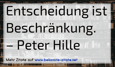 Entscheidung ist Beschränkung.
– Peter Hille

