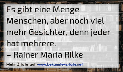 Es gibt eine Menge Menschen, aber noch viel mehr Gesichter, denn jeder hat mehrere.
– Rainer Maria Rilke
