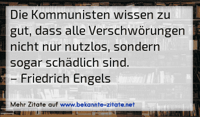 Die Kommunisten wissen zu gut, dass alle Verschwörungen nicht nur nutzlos, sondern sogar schädlich sind.
– Friedrich Engels
