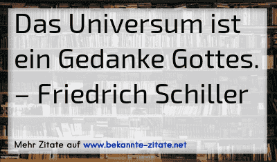 Das Universum ist ein Gedanke Gottes.
– Friedrich Schiller
