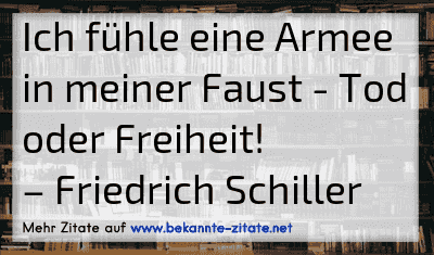 Ich fühle eine Armee in meiner Faust - Tod oder Freiheit!
– Friedrich Schiller
