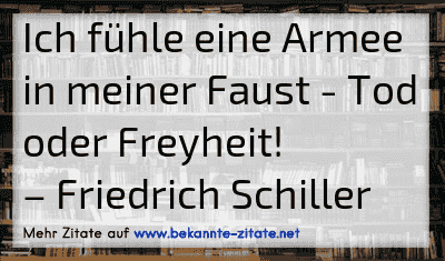 Ich fühle eine Armee in meiner Faust - Tod oder Freyheit!
– Friedrich Schiller
