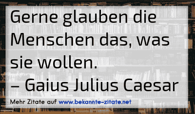 Gerne glauben die Menschen das, was sie wollen.
– Gaius Julius Caesar
