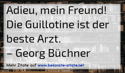 Adieu, mein Freund! Die Guillotine ist der beste Arzt.
– Georg Büchner
