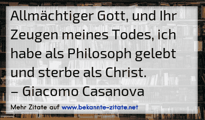 Allmächtiger Gott, und Ihr Zeugen meines Todes, ich habe als Philosoph gelebt und sterbe als Christ.
– Giacomo Casanova
