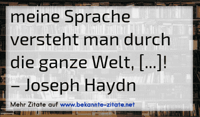 meine Sprache versteht man durch die ganze Welt, [...]!
– Joseph Haydn
