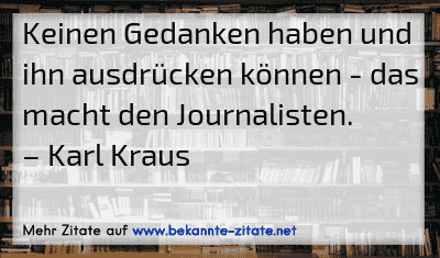 Keinen Gedanken haben und ihn ausdrücken können - das macht den Journalisten.
– Karl Kraus
