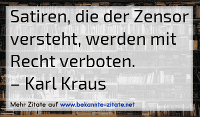 Satiren, die der Zensor versteht, werden mit Recht verboten.
– Karl Kraus
