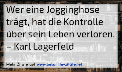 Wer eine Jogginghose trägt, hat die Kontrolle über sein Leben verloren.
– Karl Lagerfeld

