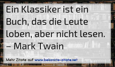 Ein Klassiker ist ein Buch, das die Leute loben, aber nicht lesen.
– Mark Twain
