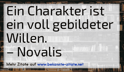 Ein Charakter ist ein voll gebildeter Willen.
– Novalis
