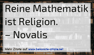 Reine Mathematik ist Religion.
– Novalis
