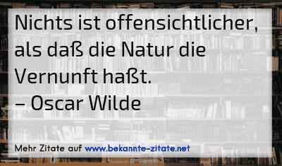 Nichts ist offensichtlicher, als daß die Natur die Vernunft haßt.
– Oscar Wilde
