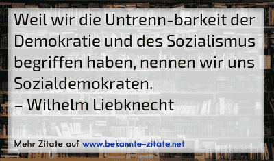 Weil wir die Untrenn­barkeit der Demokratie und des Sozialismus begriffen haben, nennen wir uns Sozialdemokraten.
– Wilhelm Liebknecht
