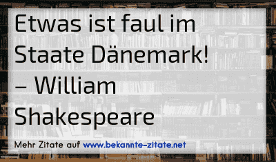 Etwas ist faul im Staate Dänemark!
– William Shakespeare
